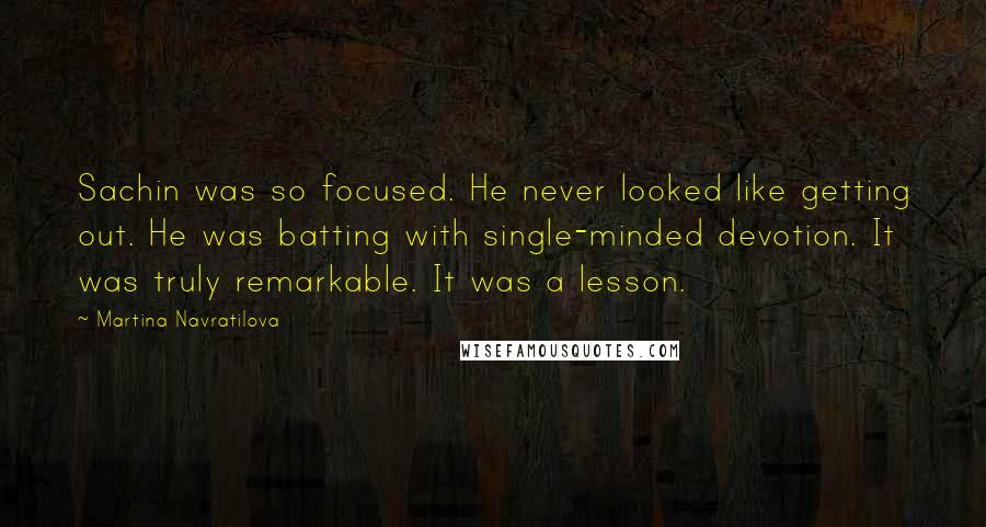 Martina Navratilova quotes: Sachin was so focused. He never looked like getting out. He was batting with single-minded devotion. It was truly remarkable. It was a lesson.