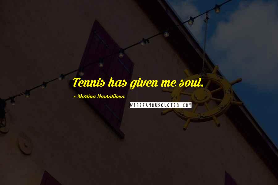 Martina Navratilova quotes: Tennis has given me soul.