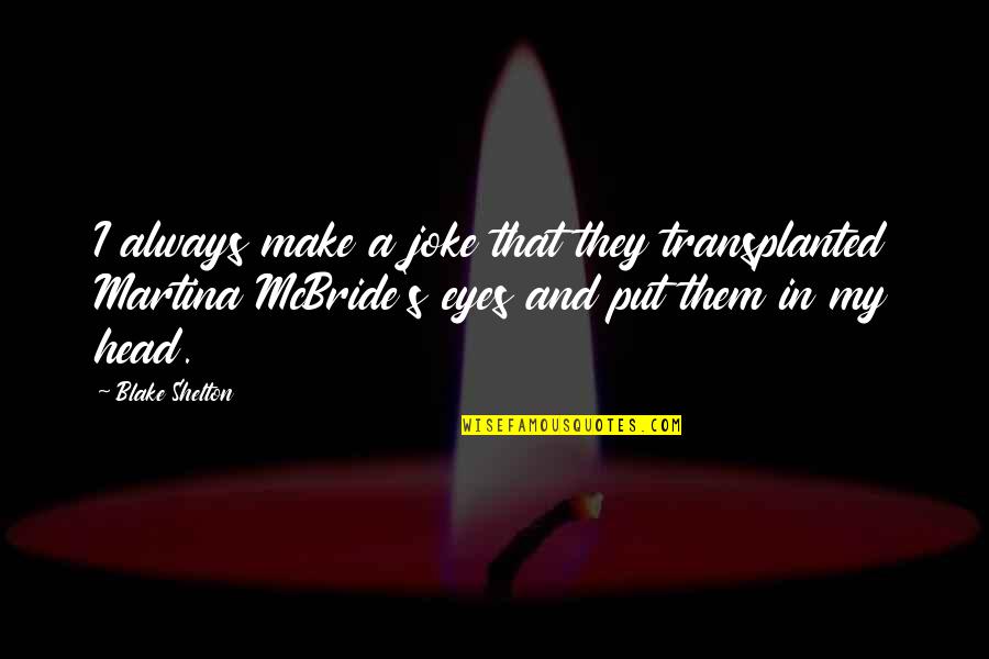 Martina Quotes By Blake Shelton: I always make a joke that they transplanted