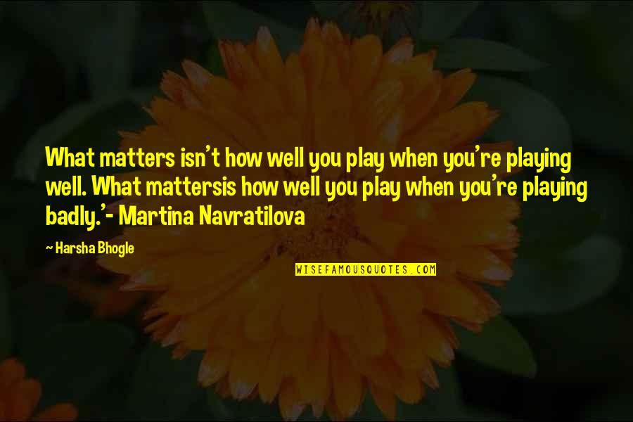 Martina Quotes By Harsha Bhogle: What matters isn't how well you play when