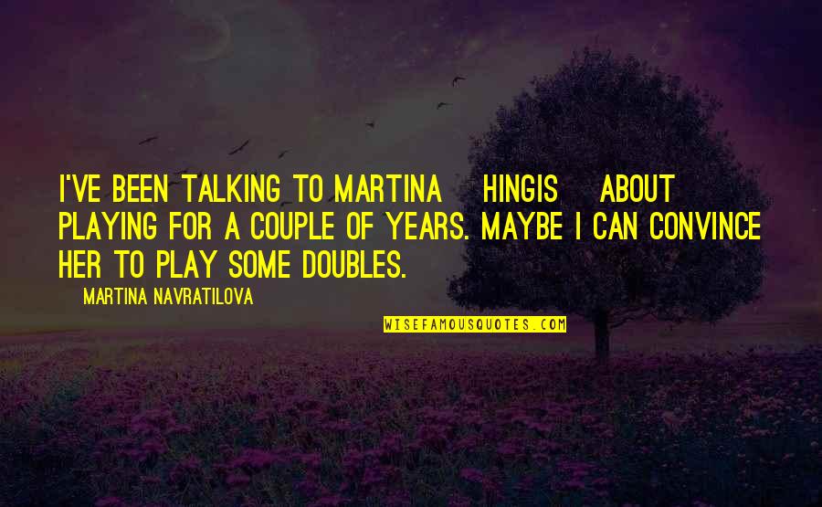 Martina Quotes By Martina Navratilova: I've been talking to Martina [Hingis] about playing