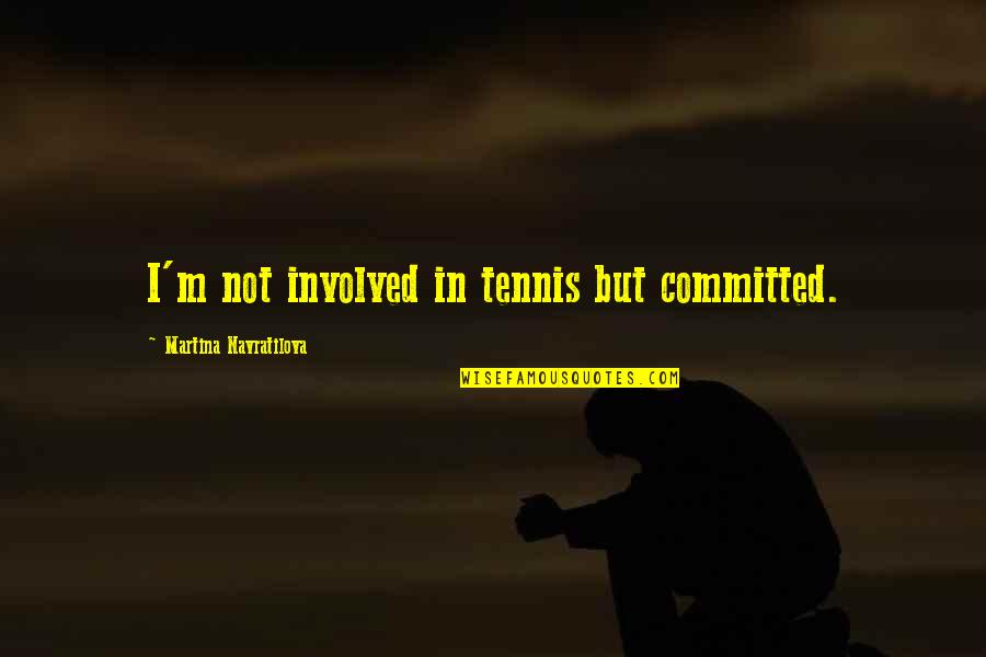 Martina Quotes By Martina Navratilova: I'm not involved in tennis but committed.