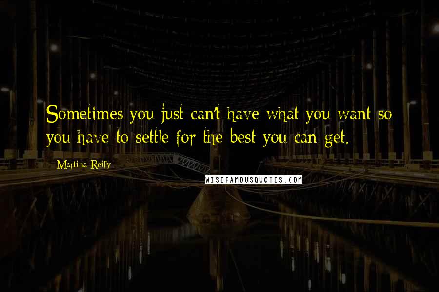 Martina Reilly quotes: Sometimes you just can't have what you want so you have to settle for the best you can get.