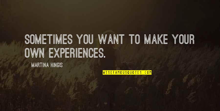 Martina's Quotes By Martina Hingis: Sometimes you want to make your own experiences.