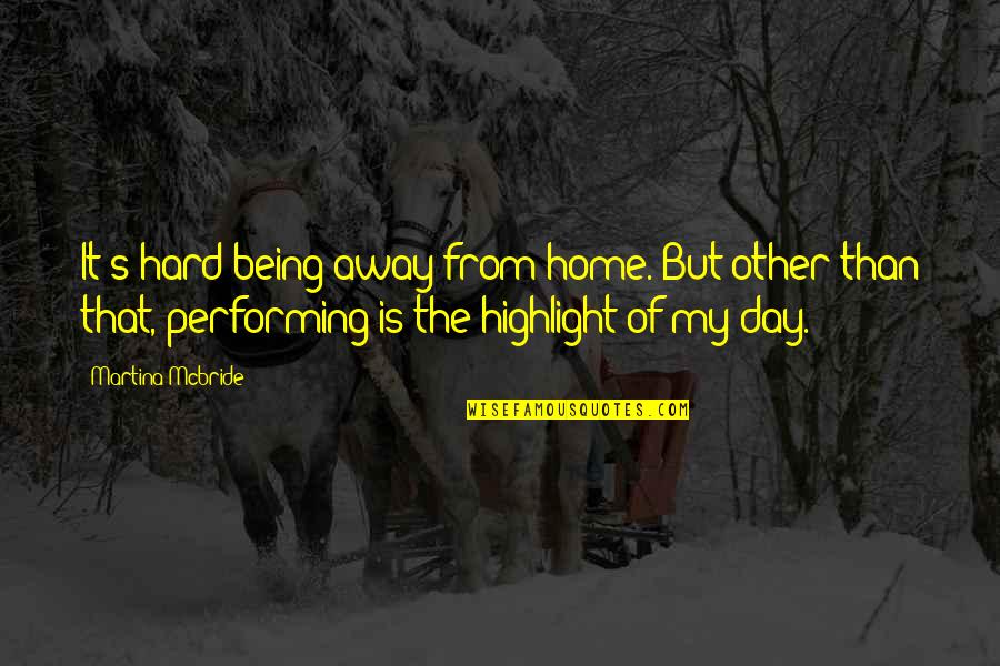 Martina's Quotes By Martina Mcbride: It's hard being away from home. But other