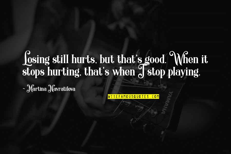 Martina's Quotes By Martina Navratilova: Losing still hurts, but that's good. When it