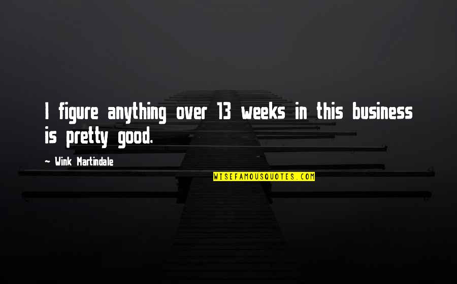 Martindale Quotes By Wink Martindale: I figure anything over 13 weeks in this