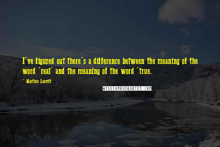 Martine Leavitt quotes: I've figured out there's a difference between the meaning of the word 'real' and the meaning of the word 'true. Martine Leavitt quotes: I've figured out there's a difference between the meaning of the word 'real' and the meaning of the word 'true.