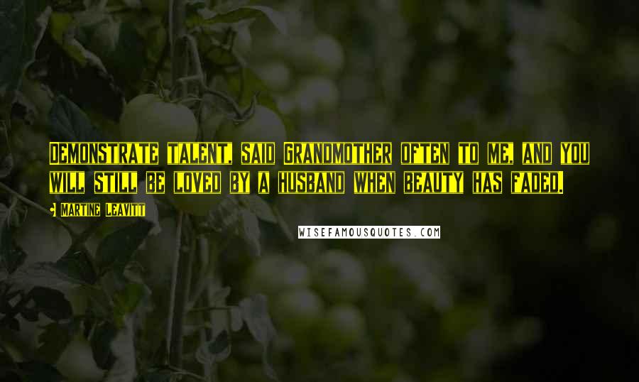 Martine Leavitt quotes: Demonstrate talent, said Grandmother often to me, and you will still be loved by a husband when beauty has faded.