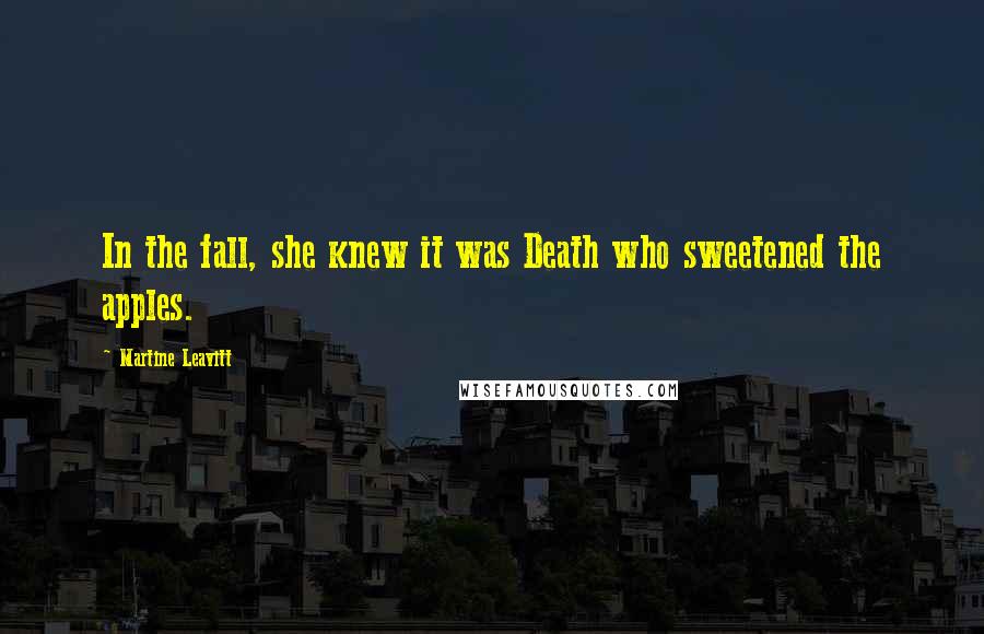 Martine Leavitt quotes: In the fall, she knew it was Death who sweetened the apples.