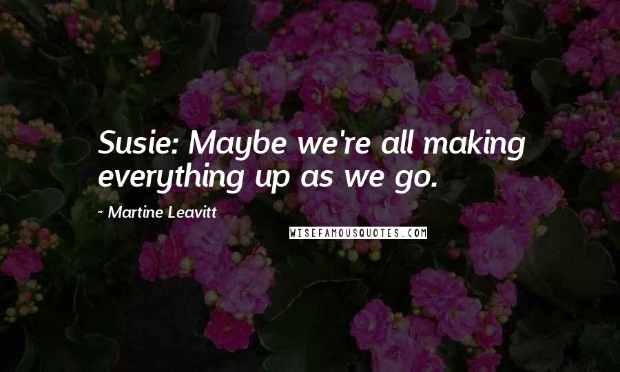 Martine Leavitt quotes: Susie: Maybe we're all making everything up as we go.