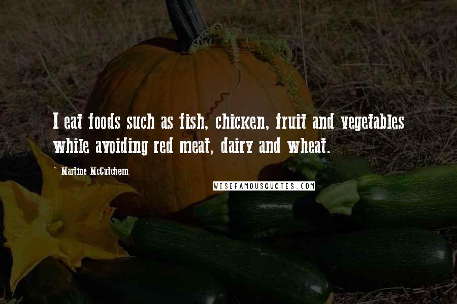 Martine McCutcheon quotes: I eat foods such as fish, chicken, fruit and vegetables while avoiding red meat, dairy and wheat.