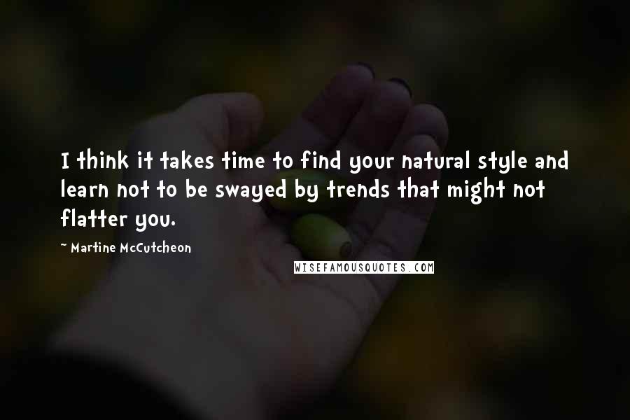 Martine McCutcheon quotes: I think it takes time to find your natural style and learn not to be swayed by trends that might not flatter you.