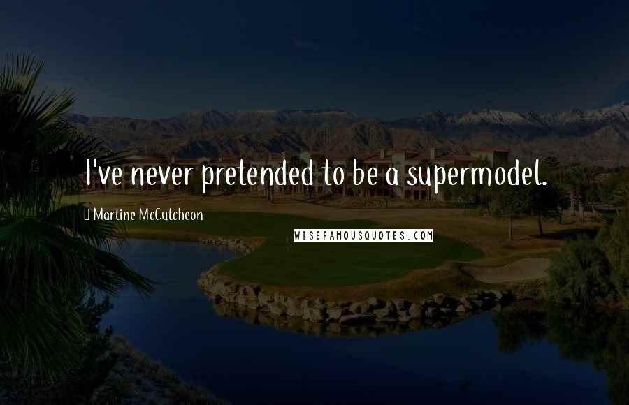 Martine McCutcheon quotes: I've never pretended to be a supermodel.