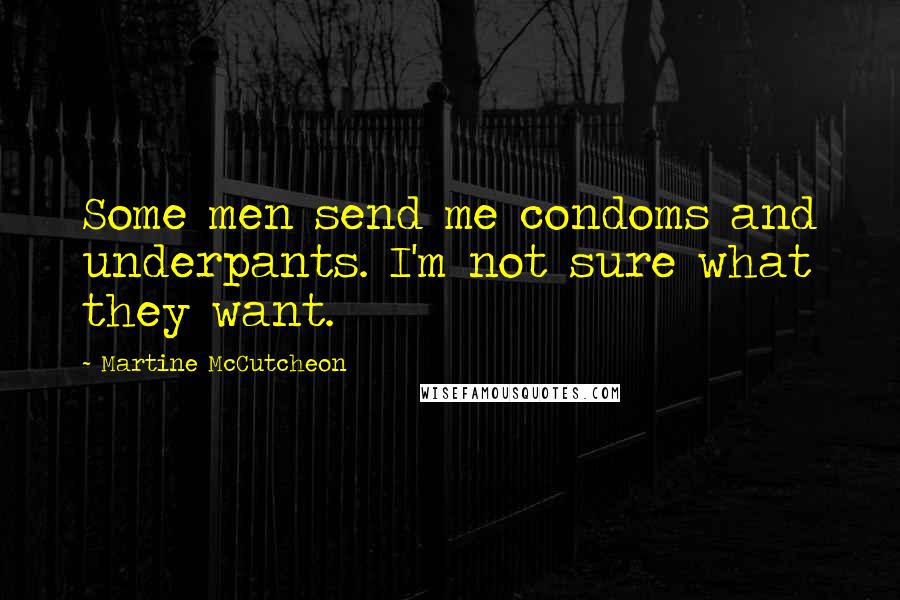 Martine McCutcheon quotes: Some men send me condoms and underpants. I'm not sure what they want.