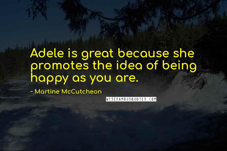 Martine McCutcheon quotes: Adele is great because she promotes the idea of being happy as you are.