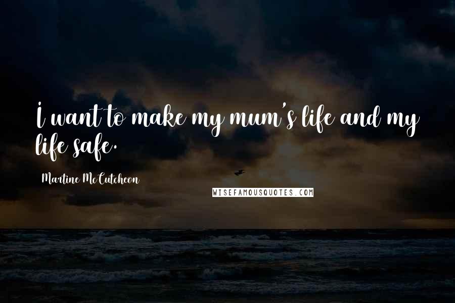 Martine McCutcheon quotes: I want to make my mum's life and my life safe.