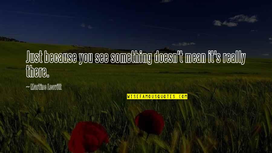 Martine's Quotes By Martine Leavitt: Just because you see something doesn't mean it's