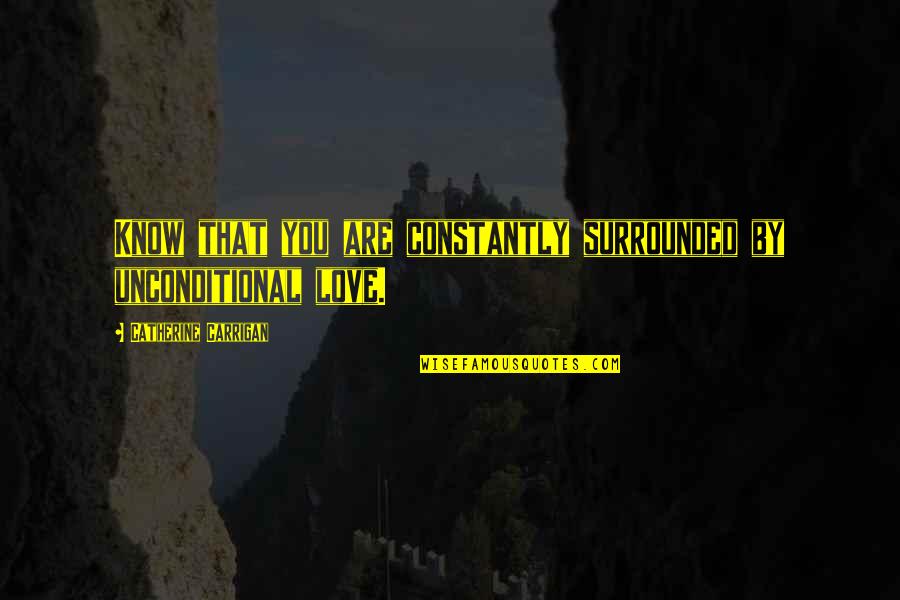 Martinha Yo Quotes By Catherine Carrigan: Know that you are constantly surrounded by unconditional Martinha Yo Quotes By Catherine Carrigan: Know that you are constantly surrounded by unconditional