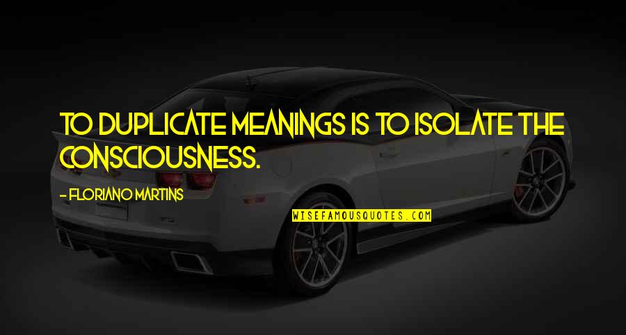 Martinha Yo Quotes By Floriano Martins: To duplicate meanings is to isolate the consciousness. Martinha Yo Quotes By Floriano Martins: To duplicate meanings is to isolate the consciousness.