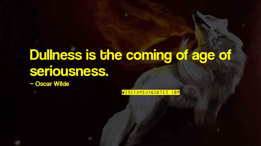 Martinho Arias Quotes By Oscar Wilde: Dullness is the coming of age of seriousness.