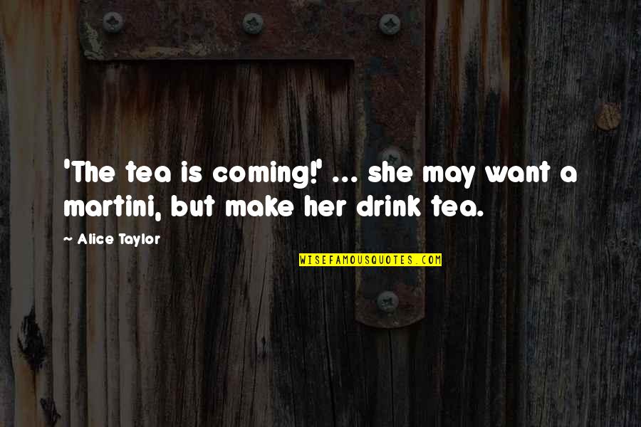 Martini Drink Quotes By Alice Taylor: 'The tea is coming!' ... she may want