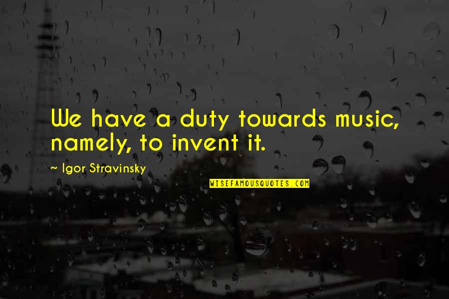 Martinich Robert Highlands Quotes By Igor Stravinsky: We have a duty towards music, namely, to Martinich Robert Highlands Quotes By Igor Stravinsky: We have a duty towards music, namely, to