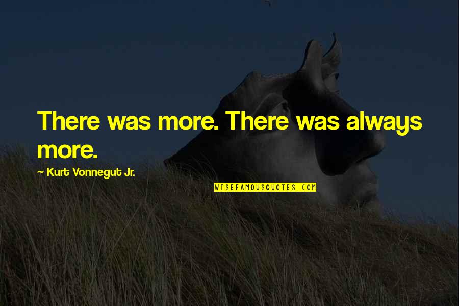 Martinkovic Winnie Quotes By Kurt Vonnegut Jr.: There was more. There was always more.