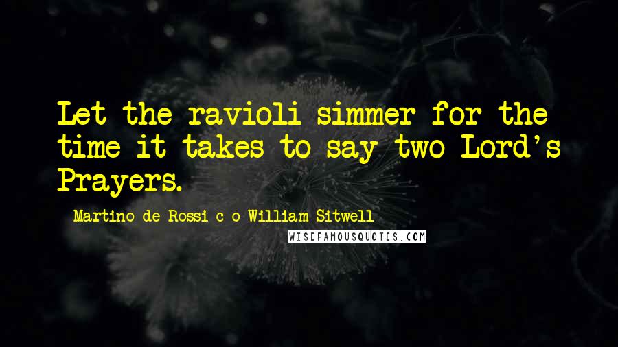 Martino De Rossi C O William Sitwell quotes: Let the ravioli simmer for the time it takes to say two Lord's Prayers.
