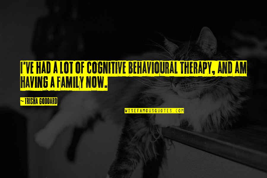 Martinos In The Pines Quotes By Trisha Goddard: I've had a lot of cognitive behavioural therapy,