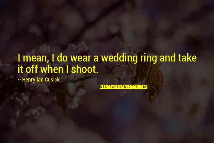 Martinovic Aleksandar Quotes By Henry Ian Cusick: I mean, I do wear a wedding ring Martinovic Aleksandar Quotes By Henry Ian Cusick: I mean, I do wear a wedding ring