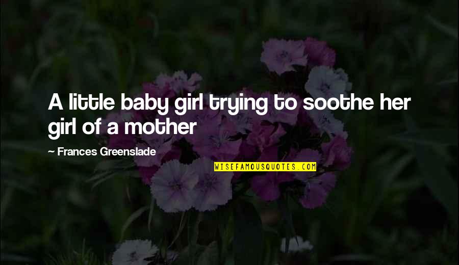 Martir Sa Pag Ibig Quotes By Frances Greenslade: A little baby girl trying to soothe her