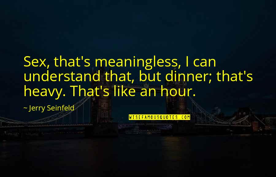Martirosyan Simon Quotes By Jerry Seinfeld: Sex, that's meaningless, I can understand that, but Martirosyan Simon Quotes By Jerry Seinfeld: Sex, that's meaningless, I can understand that, but