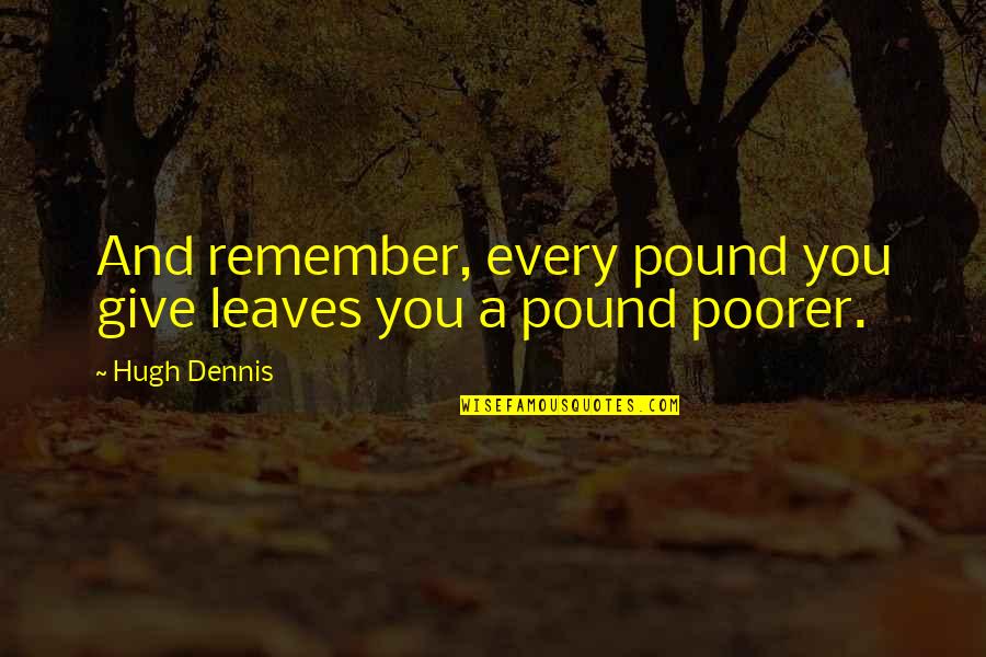 Martje Lucia Quotes By Hugh Dennis: And remember, every pound you give leaves you