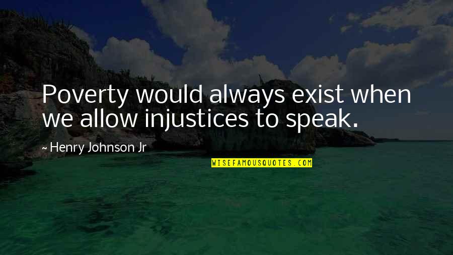Martrayed Quotes By Henry Johnson Jr: Poverty would always exist when we allow injustices