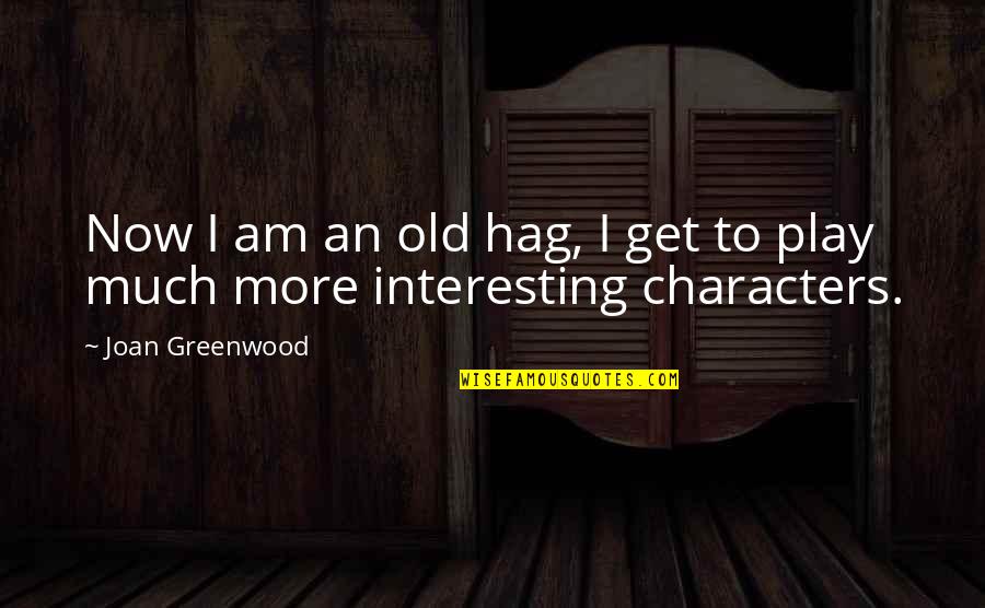 Martrell Harrell Quotes By Joan Greenwood: Now I am an old hag, I get Martrell Harrell Quotes By Joan Greenwood: Now I am an old hag, I get
