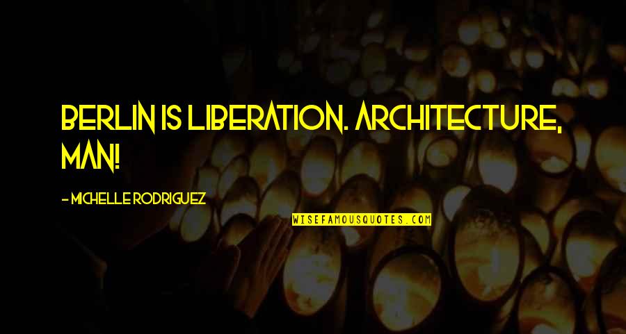 Martrell Spaight Quotes By Michelle Rodriguez: Berlin is liberation. Architecture, man! Martrell Spaight Quotes By Michelle Rodriguez: Berlin is liberation. Architecture, man!
