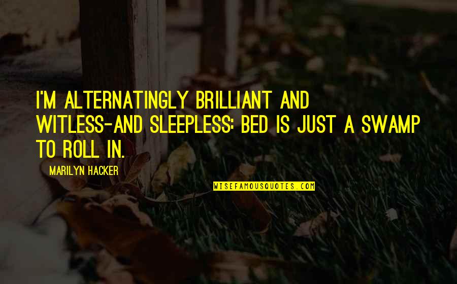 Marts Near Quotes By Marilyn Hacker: I'm alternatingly brilliant and witless-and sleepless: bed is