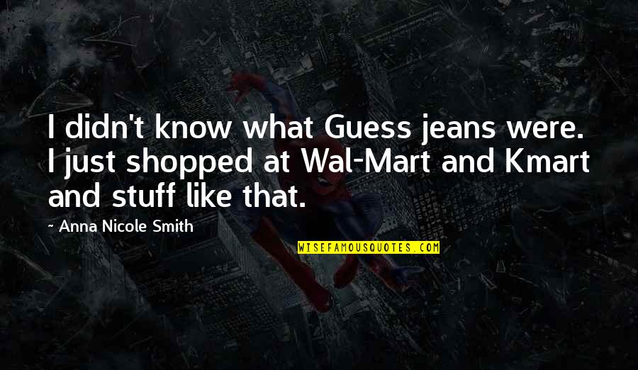 Mart's Quotes By Anna Nicole Smith: I didn't know what Guess jeans were. I Mart's Quotes By Anna Nicole Smith: I didn't know what Guess jeans were. I
