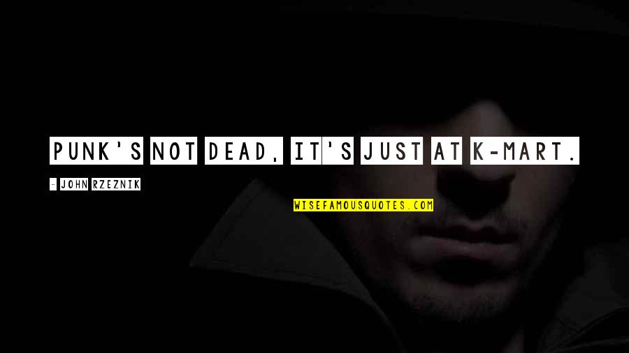 Mart's Quotes By John Rzeznik: Punk's not dead, it's just at K-Mart. Mart's Quotes By John Rzeznik: Punk's not dead, it's just at K-Mart.