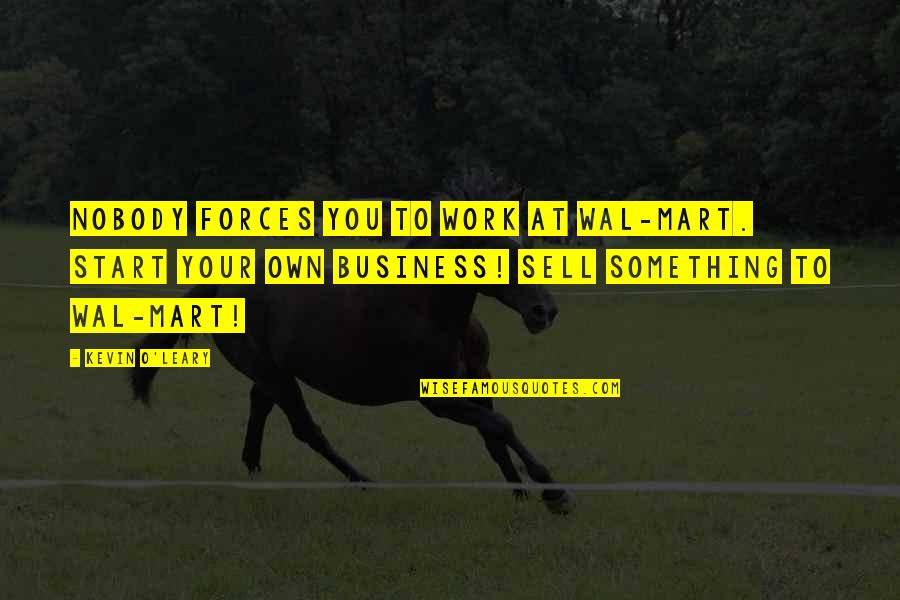 Mart's Quotes By Kevin O'Leary: Nobody forces you to work at Wal-Mart. Start Mart's Quotes By Kevin O'Leary: Nobody forces you to work at Wal-Mart. Start