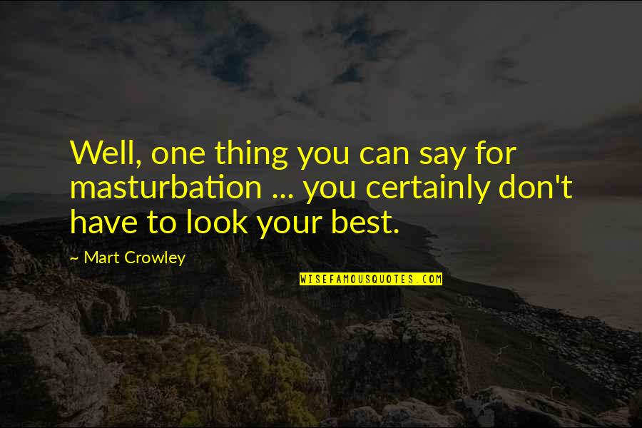 Mart's Quotes By Mart Crowley: Well, one thing you can say for masturbation Mart's Quotes By Mart Crowley: Well, one thing you can say for masturbation