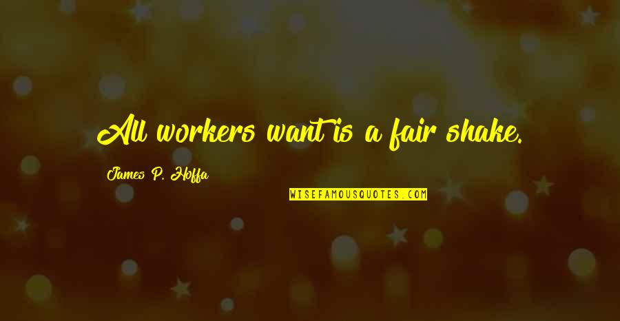 Martsolf Eric Quotes By James P. Hoffa: All workers want is a fair shake. Martsolf Eric Quotes By James P. Hoffa: All workers want is a fair shake.