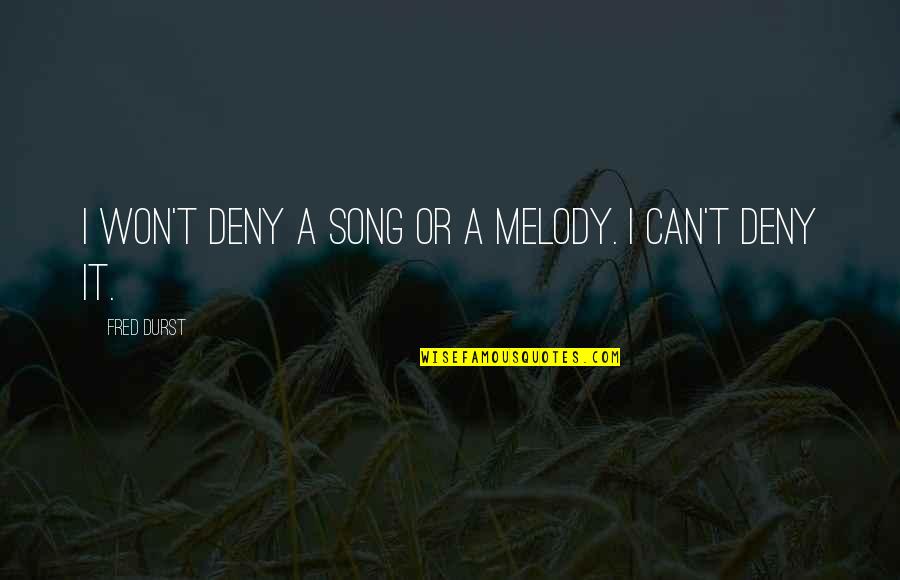 Martta J Rjest Quotes By Fred Durst: I won't deny a song or a melody. Martta J Rjest Quotes By Fred Durst: I won't deny a song or a melody.