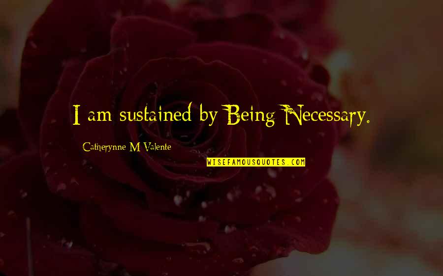 Marttaliitto Quotes By Catherynne M Valente: I am sustained by Being Necessary. Marttaliitto Quotes By Catherynne M Valente: I am sustained by Being Necessary.