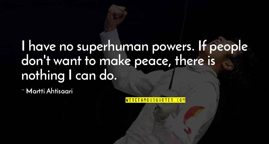 Martti Ahtisaari Quotes By Martti Ahtisaari: I have no superhuman powers. If people don't