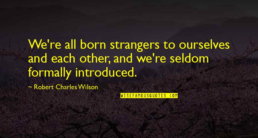 Martusciello Bread Quotes By Robert Charles Wilson: We're all born strangers to ourselves and each