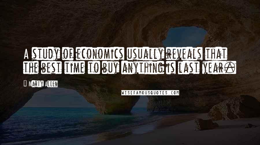 Marty Allen quotes: A study of economics usually reveals that the best time to buy anything is last year.
