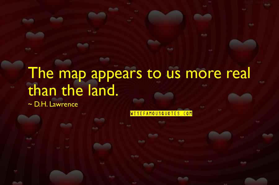 Marty Byrde Best Quotes By D.H. Lawrence: The map appears to us more real than Marty Byrde Best Quotes By D.H. Lawrence: The map appears to us more real than