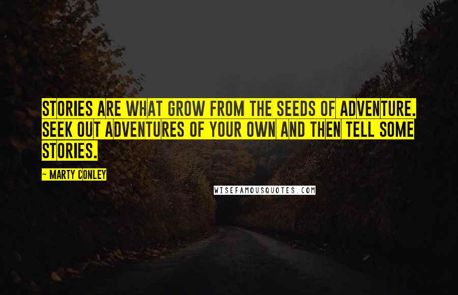 Marty Conley quotes: Stories are what grow from the seeds of adventure. Seek out adventures of your own and then tell some stories.